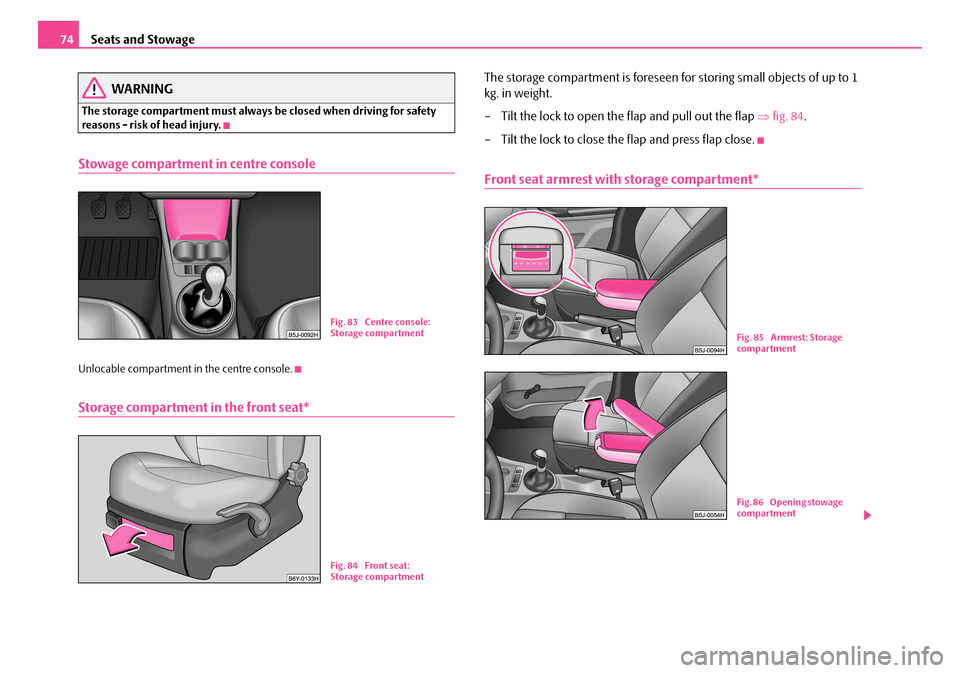 SKODA ROOMSTER 2007 1.G Manual PDF Seats and Stowage74
WARNING
The storage compartment must always be closed when driving for safety reasons - risk of head injury.
Stowage compartment in centre console
Unlocable compartment in the cen SKODA ROOMSTER 2007 1.G Manual PDF Seats and Stowage74
WARNING
The storage compartment must always be closed when driving for safety reasons - risk of head injury.
Stowage compartment in centre console
Unlocable compartment in the cen