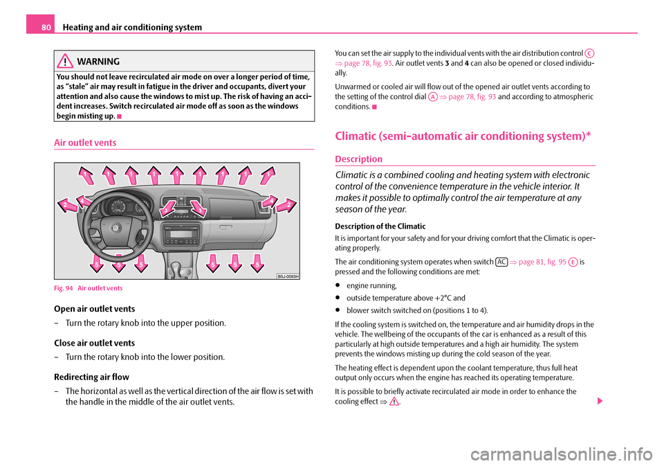 SKODA ROOMSTER 2007 1.G Owners Manual Heating and air conditioning system80
WARNING
You should not leave recirculated air mode on over a longer period of time,  as “stale” air may result in fatigue in the driver and occupants, divert 