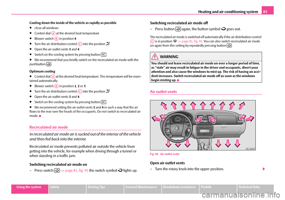 SKODA ROOMSTER 2007 1.G Manual Online Heating and air conditioning system83
Using the systemSafetyDriving TipsGeneral MaintenanceBreakdown assistancePraktikTechnical Data
Cooling down the inside of the vehicle as rapidly as possible
•c SKODA ROOMSTER 2007 1.G Manual Online Heating and air conditioning system83
Using the systemSafetyDriving TipsGeneral MaintenanceBreakdown assistancePraktikTechnical Data
Cooling down the inside of the vehicle as rapidly as possible
•c