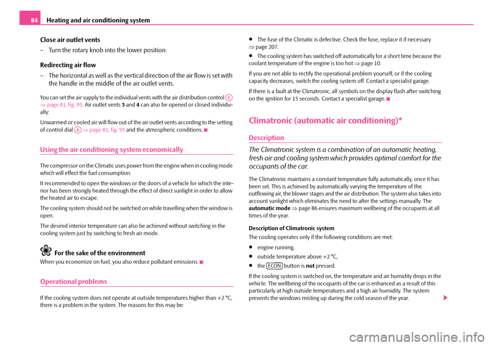SKODA ROOMSTER 2007 1.G Owners Manual Heating and air conditioning system84 
Close air outlet vents 
– Turn the rotary knob into the lower position. 
Redirecting air flow 
– The horizontal as well as the vertical  direction of the air