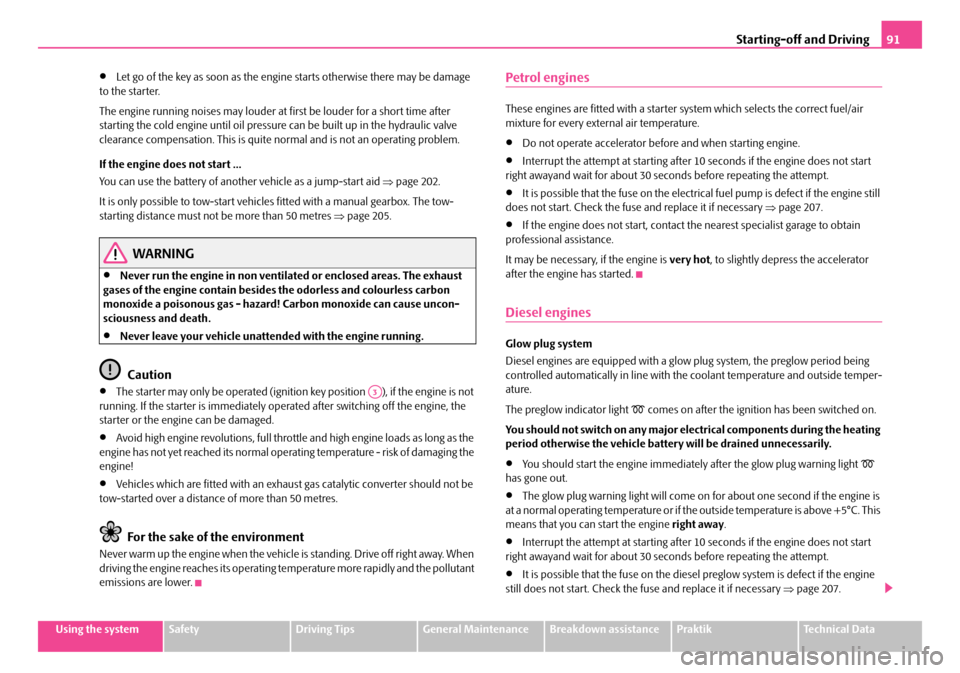 SKODA ROOMSTER 2007 1.G Owners Manual Starting-off and Driving91
Using the systemSafetyDriving TipsGeneral MaintenanceBreakdown assistancePraktikTechnical Data
•Let go of the key as soon as the engine starts otherwise there may be damag