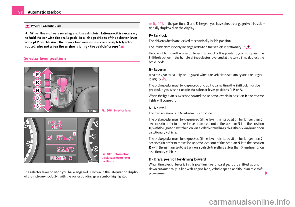 SKODA ROOMSTER 2007 1.G Owners Manual Automatic gearbox98
•When the engine is running and the vehicle is stationary, it is necessary to hold the car with the brake pedal in all the positions of the selector lever (except P and N) sinc SKODA ROOMSTER 2007 1.G Owners Manual Automatic gearbox98
•When the engine is running and the vehicle is stationary, it is necessary to hold the car with the brake pedal in all the positions of the selector lever (except P and N) sinc