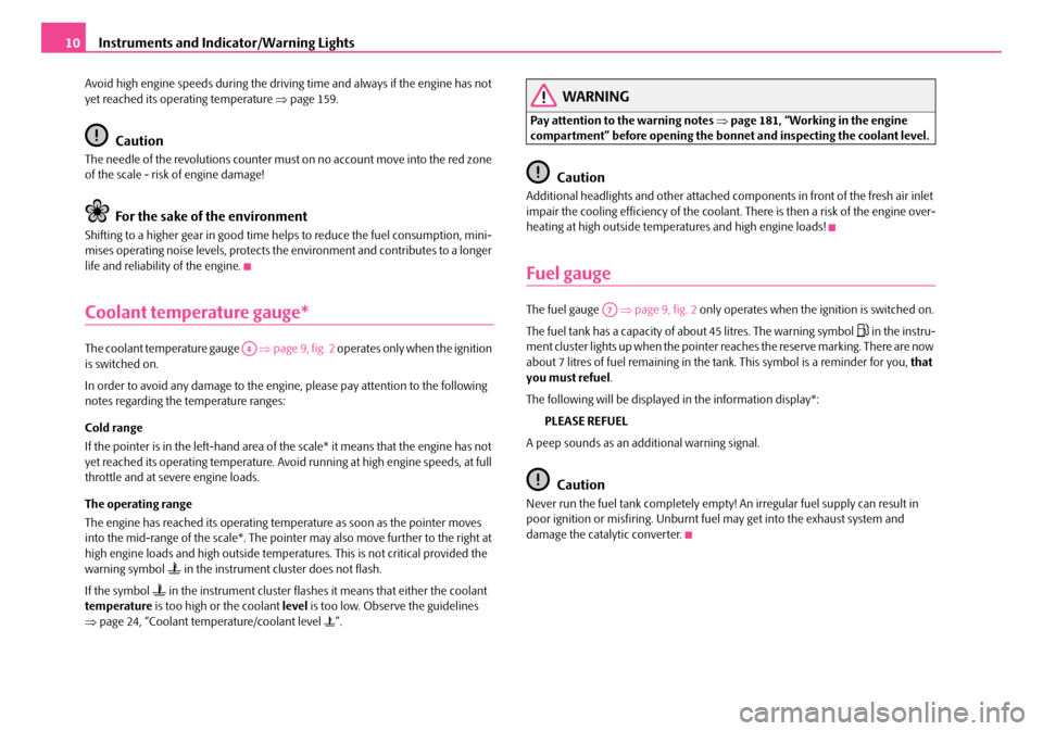 SKODA FABIA 2008 2.G / 5J Owners Manual 
Instruments and Indicator/Warning Lights10
Avoid high engine speeds during the driving time and always if the engine has not yet reached its operating temperature ⇒page 159.
Caution
The needle of t