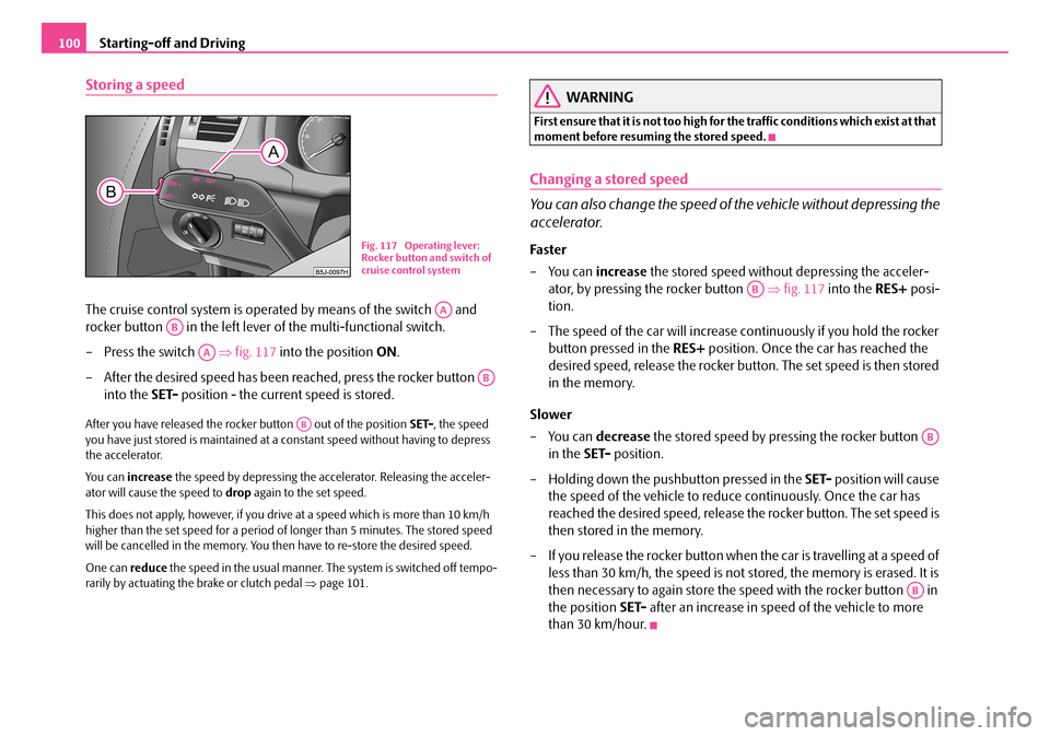 SKODA FABIA 2008 2.G / 5J Owners Manual 
Starting-off and Driving100
Storing a speed
The cruise control system is operated by means of the switch   and 
rocker button   in the left lever of the multi-functional switch.
– Press the switch 