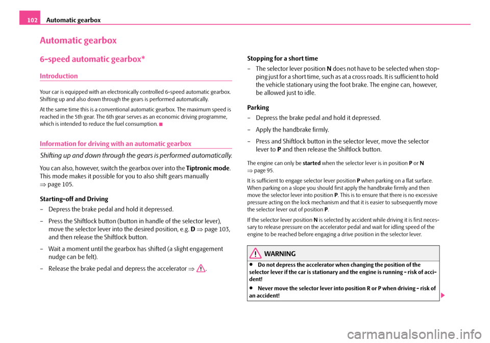 SKODA FABIA 2008 2.G / 5J Owners Manual 
Automatic gearbox102
Automatic gearbox
6-speed automatic gearbox*
Introduction
Your car is equipped with an electronically controlled 6-speed automatic gearbox. Shifting up and also down through the 