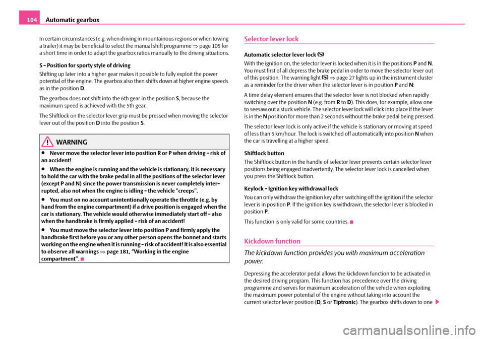 SKODA FABIA 2008 2.G / 5J Owners Manual 
Automatic gearbox104
In certain circumstances (e.g. when driving in mountainous regions or when towing a trailer) it may be beneficial to select the manual shift programme ⇒page 105 for a short tim