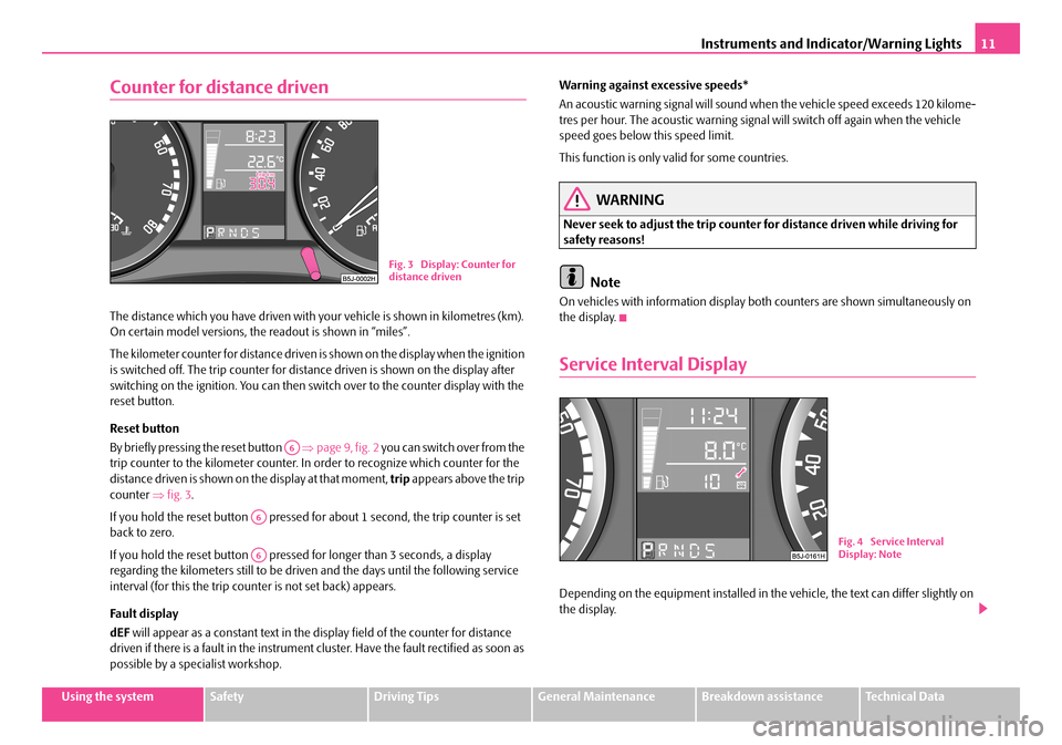 SKODA FABIA 2008 2.G / 5J User Guide 
Instruments and Indicator/Warning Lights11
Using the systemSafetyDriving TipsGeneral MaintenanceBreakdown assistanceTechnical Data
Counter for distance driven
The distance which you have driven with 