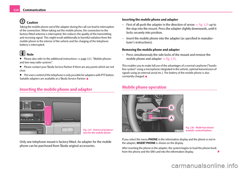 SKODA FABIA 2008 2.G / 5J Owners Manual 
Communication110
Caution
Taking the mobile phone out of the adapter during the call can lead to interruption of the connection. When taking out the mobile phone, the connection to the factory-fitted 