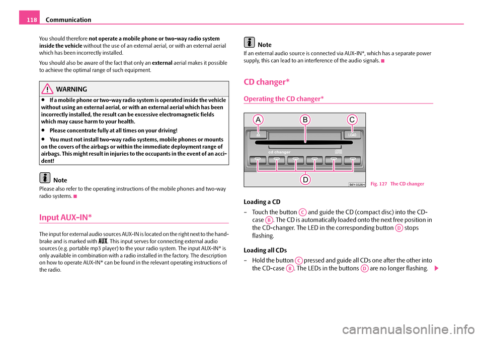 SKODA FABIA 2008 2.G / 5J Owners Manual 
Communication118
You should therefore not operate a mobile phone or two-way radio system inside the vehicle without the use of an external aerial, or with an external aerial which has been incorrectl