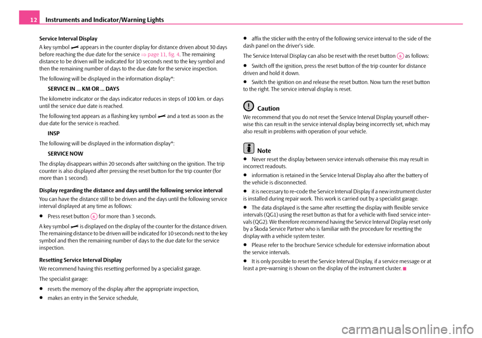 SKODA FABIA 2008 2.G / 5J Owners Manual 
Instruments and Indicator/Warning Lights12
Service Interval Display
A key symbol  appears in the counter display for distance driven about 30 days before reaching the due date for the service ⇒p