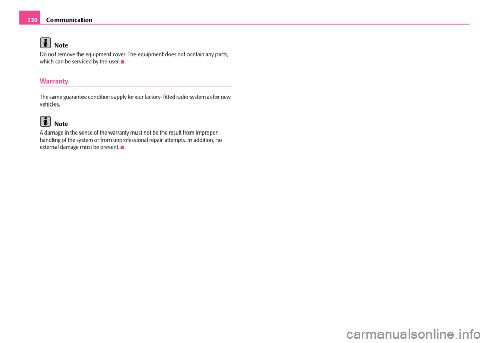 SKODA FABIA 2008 2.G / 5J Owners Manual
Communication120
Note
Do not remove the equipment cover. The equipment does not contain any parts, which can be serviced by the user.
Warranty
The same guarantee conditions apply for our factory-fitt SKODA FABIA 2008 2.G / 5J Owners Manual
Communication120
Note
Do not remove the equipment cover. The equipment does not contain any parts, which can be serviced by the user.
Warranty
The same guarantee conditions apply for our factory-fitt