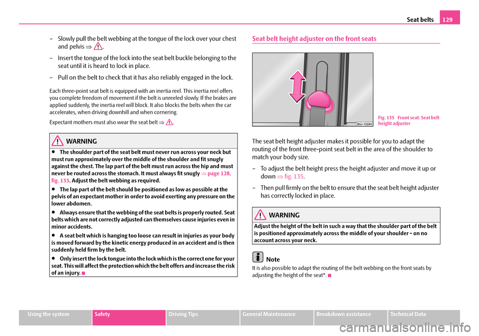 SKODA FABIA 2008 2.G / 5J Owners Manual
Seat belts129
Using the systemSafetyDriving TipsGeneral MaintenanceBreakdown assistanceTechnical Data
– Slowly pull the belt webbing at the tongue of the lock over your chest
and pelvis ⇒.
– I SKODA FABIA 2008 2.G / 5J Owners Manual
Seat belts129
Using the systemSafetyDriving TipsGeneral MaintenanceBreakdown assistanceTechnical Data
– Slowly pull the belt webbing at the tongue of the lock over your chest
and pelvis ⇒.
– I