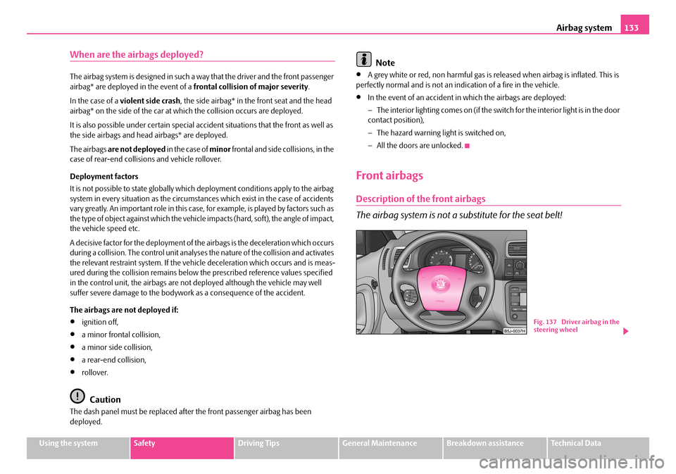 SKODA FABIA 2008 2.G / 5J Owners Manual
Airbag system133
Using the systemSafetyDriving TipsGeneral MaintenanceBreakdown assistanceTechnical Data
When are the airbags deployed?
The airbag system is designed in such a way that the driver and SKODA FABIA 2008 2.G / 5J Owners Manual
Airbag system133
Using the systemSafetyDriving TipsGeneral MaintenanceBreakdown assistanceTechnical Data
When are the airbags deployed?
The airbag system is designed in such a way that the driver and