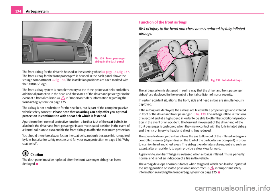 SKODA FABIA 2008 2.G / 5J Owners Manual
Airbag system134
The front airbag for the driver is housed in the steering wheel ⇒page 133, fig. 137. The front airbag for the front passenger* is housed in the dash panel above the storage compart SKODA FABIA 2008 2.G / 5J Owners Manual
Airbag system134
The front airbag for the driver is housed in the steering wheel ⇒page 133, fig. 137. The front airbag for the front passenger* is housed in the dash panel above the storage compart
