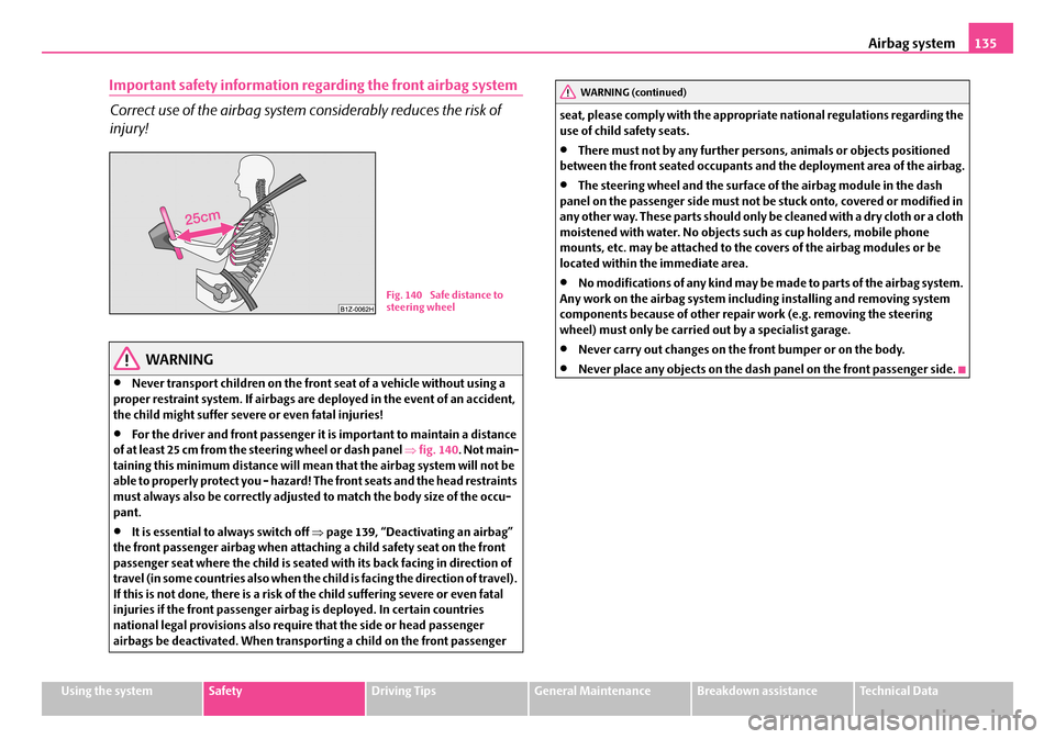 SKODA FABIA 2008 2.G / 5J Owners Manual 
Airbag system135
Using the systemSafetyDriving TipsGeneral MaintenanceBreakdown assistanceTechnical Data
Important safety information regarding the front airbag system
Correct use of the airbag syste