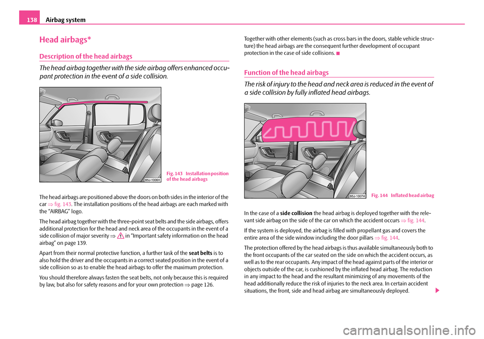 SKODA FABIA 2008 2.G / 5J Owners Manual
Airbag system138
Head airbags*
Description of the head airbags
The head airbag together with the side airbag offers enhanced occu-
pant protection in the event of a side collision.
The head airbags a SKODA FABIA 2008 2.G / 5J Owners Manual
Airbag system138
Head airbags*
Description of the head airbags
The head airbag together with the side airbag offers enhanced occu-
pant protection in the event of a side collision.
The head airbags a