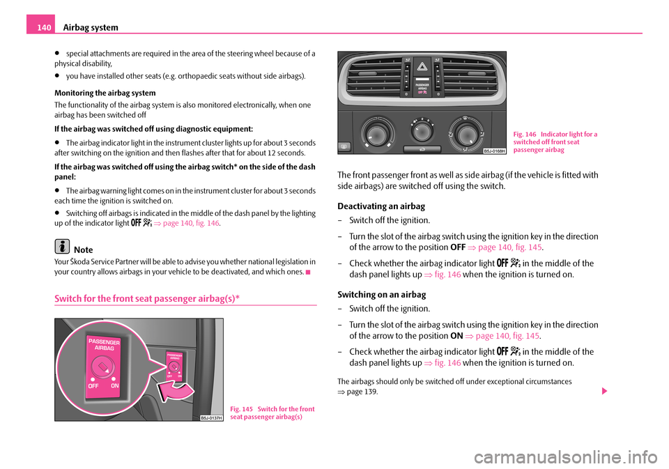 SKODA FABIA 2008 2.G / 5J Owners Manual 
Airbag system140
•special attachments are required in the area of the steering wheel because of a physical disability,
•you have installed other seats (e.g. orthopaedic seats without side airbags