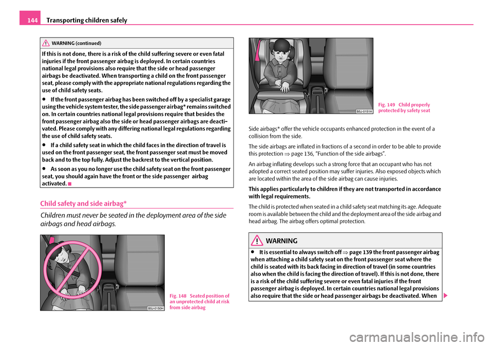 SKODA FABIA 2008 2.G / 5J Owners Manual 
Transporting children safely144
If this is not done, there is a risk of the child suffering severe or even fatal injuries if the front passenger airbag is deployed. In certain countries national lega