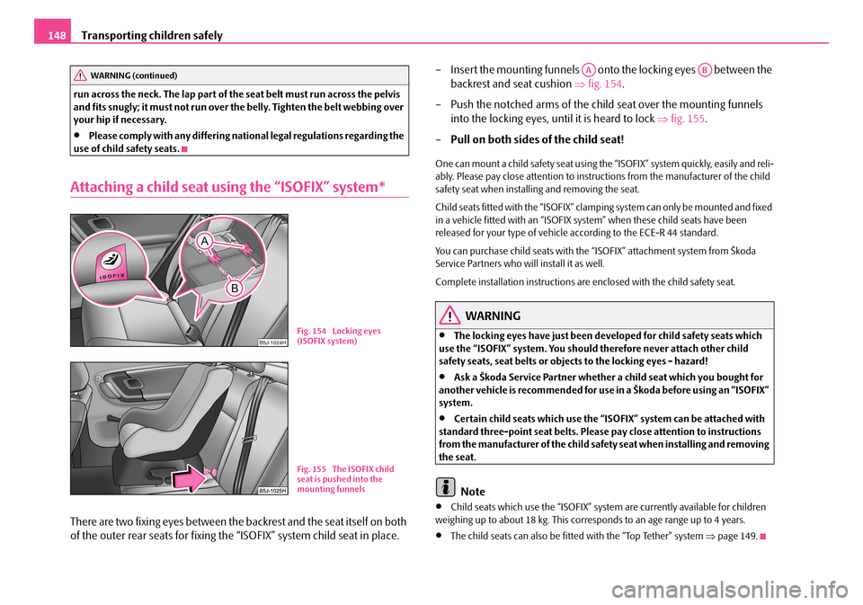 SKODA FABIA 2008 2.G / 5J Owners Manual 
Transporting children safely148
run across the neck. The lap part of the seat belt must run across the pelvis and fits snugly; it must not run over the belly. Tighten the belt webbing over your hip i