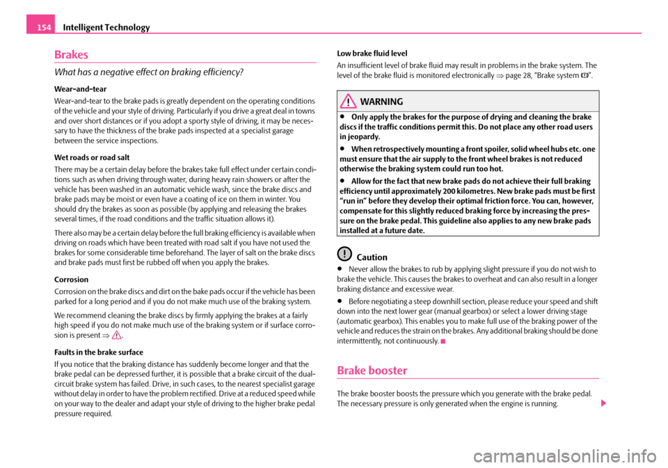 SKODA FABIA 2008 2.G / 5J Owners Manual 
Intelligent Technology154
Brakes
What has a negative effect on braking efficiency?
Wear-and-tear
Wear-and-tear to the brake pads is greatly dependent on the operating conditions of the vehicle and yo