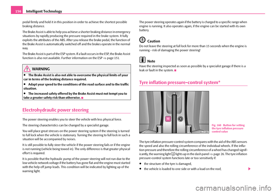 SKODA FABIA 2008 2.G / 5J Owners Manual 
Intelligent Technology156
pedal firmly and hold it in this position in order to achieve the shortest possible braking distance.
The Brake Assist is able to help you achieve a shorter braking distance