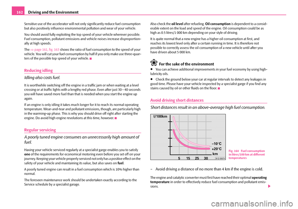 SKODA FABIA 2008 2.G / 5J Owners Manual 
Driving and the Environment162
Sensitive use of the accelerator will not only significantly reduce fuel consumption but also positively influence environmental pollution and wear of your vehicle.
You