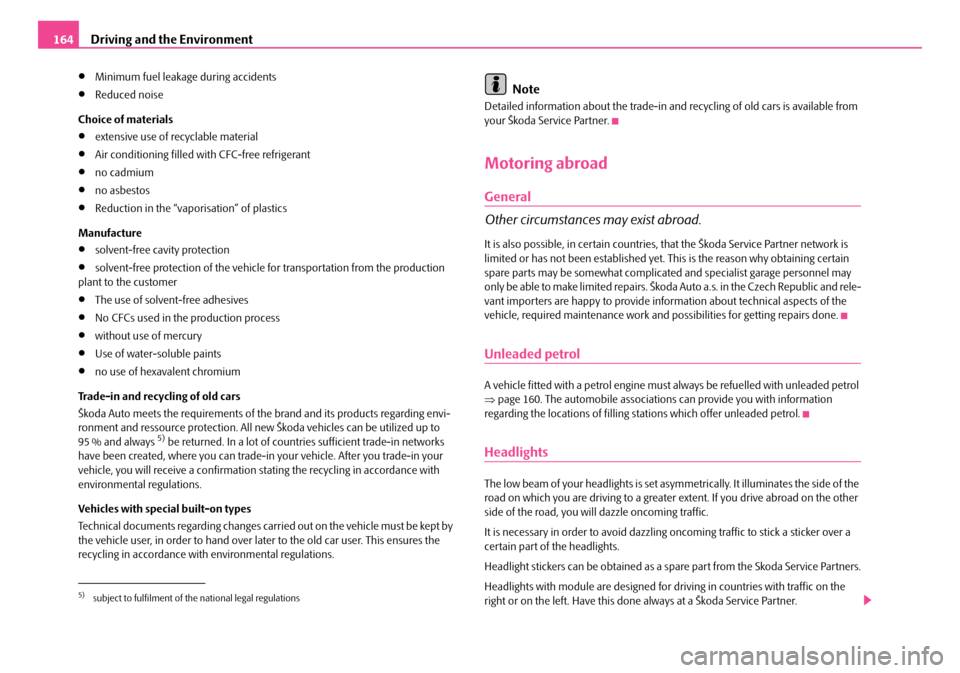 SKODA FABIA 2008 2.G / 5J Owners Manual 
Driving and the Environment164
•Minimum fuel leakage during accidents
•Reduced noise
Choice of materials
•extensive use of recyclable material
•Air conditioning filled with CFC-free refrigera