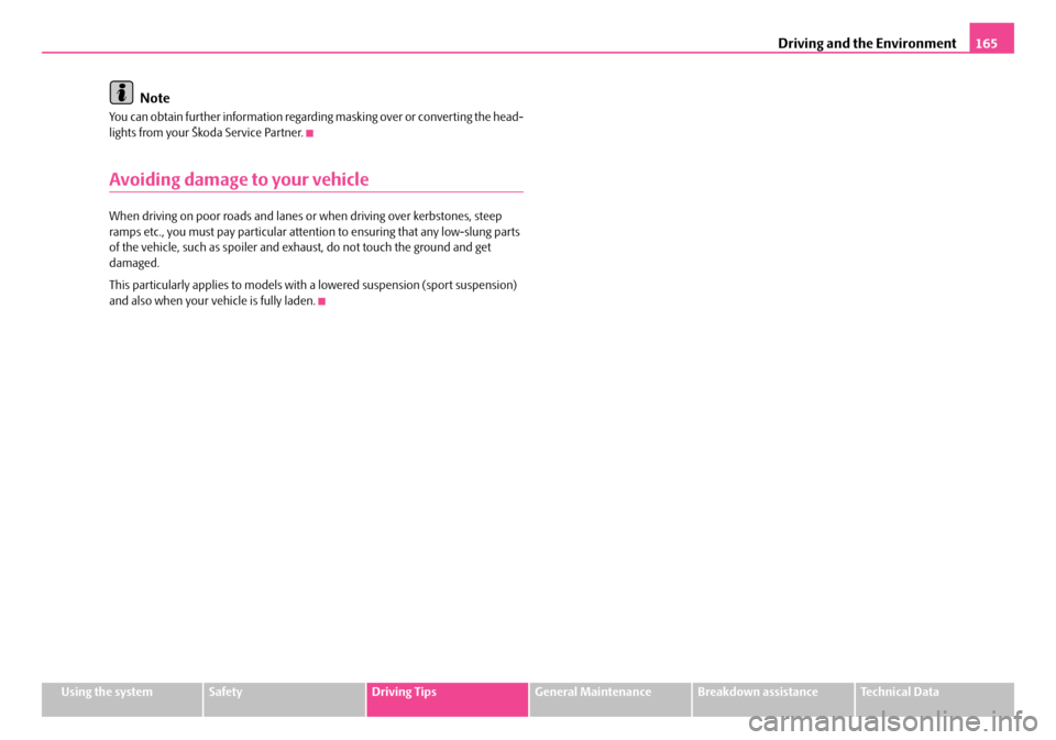 SKODA FABIA 2008 2.G / 5J Owners Manual 
Driving and the Environment165
Using the systemSafetyDriving TipsGeneral MaintenanceBreakdown assistanceTechnical Data
Note
You can obtain further information regarding masking over or converting the