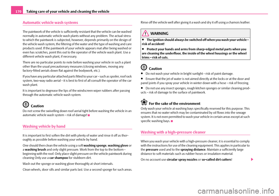 SKODA FABIA 2008 2.G / 5J Owners Manual 
Taking care of your vehicle and cleaning the vehicle170
Automatic vehicle wash systems
The paintwork of the vehicle is sufficiently resistant that the vehicle can be washed normally in automatic vehi