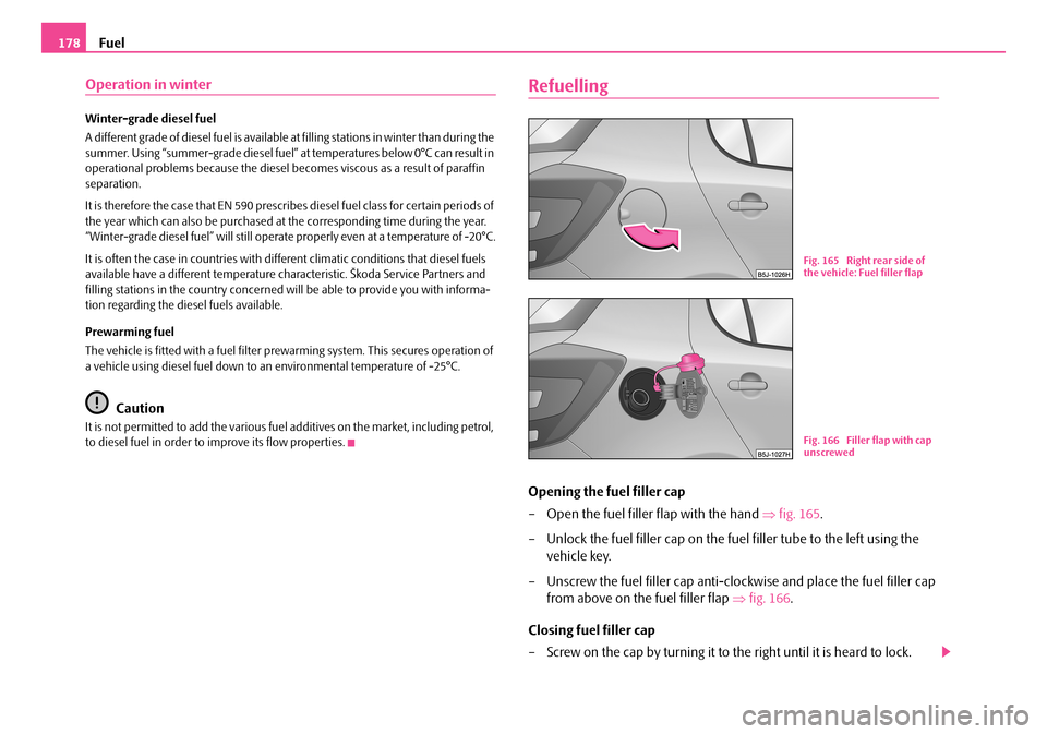 SKODA FABIA 2008 2.G / 5J Owners Manual 
Fuel178
Operation in winter
Winter-grade diesel fuel
A different grade of diesel fuel is available at filling stations in winter than during the summer. Using “summer-grade diesel fuel” at temper