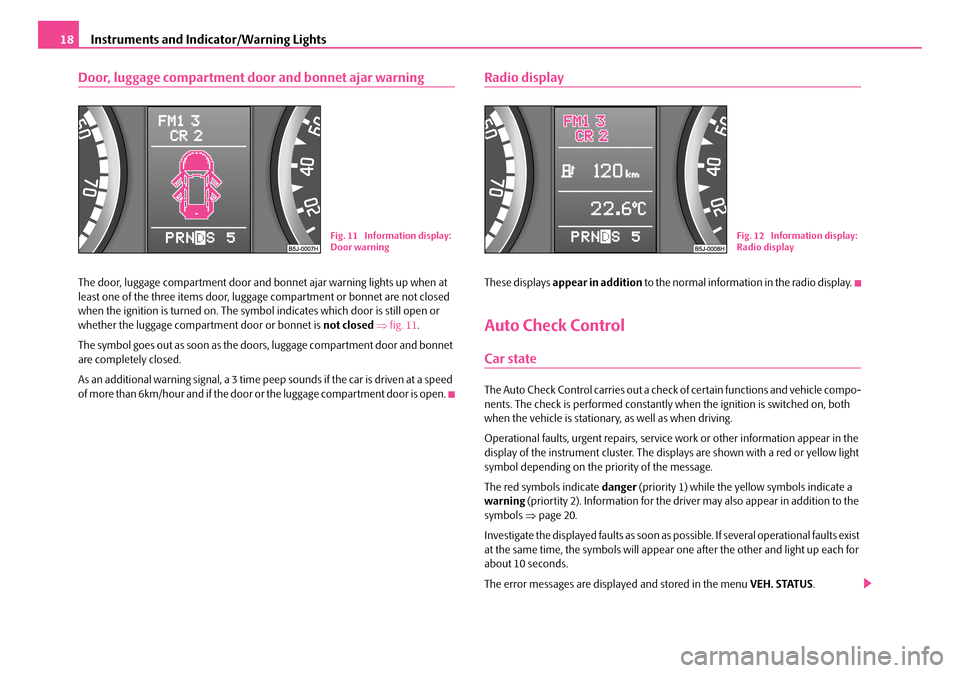 SKODA FABIA 2008 2.G / 5J Owners Manual 
Instruments and Indicator/Warning Lights18
Door, luggage compartment door and bonnet ajar warning
The door, luggage compartment door and bonnet ajar warning lights up when at least one of the three i