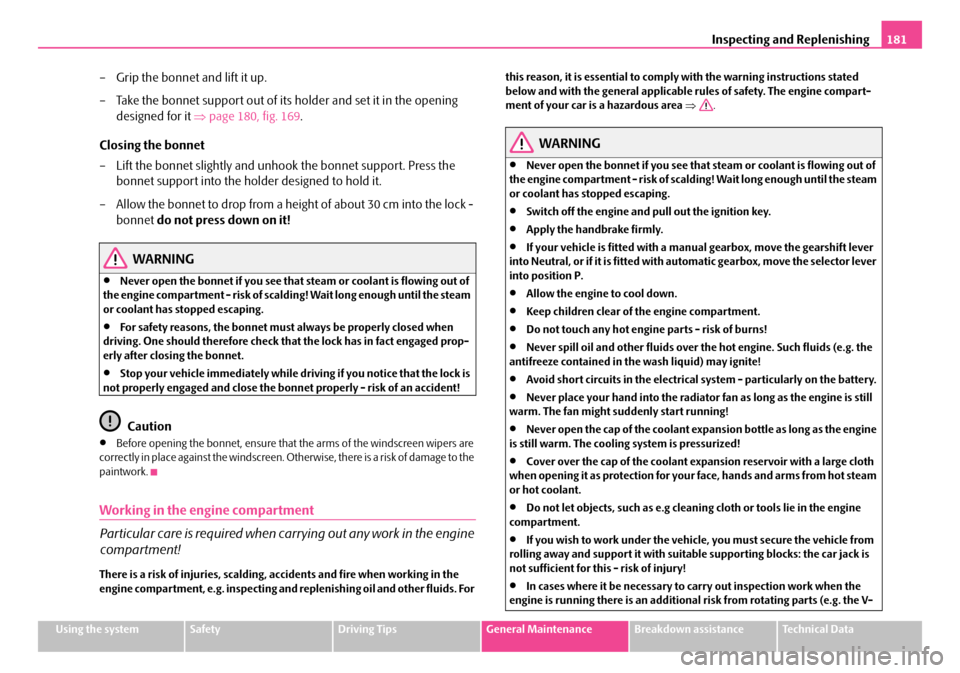 SKODA FABIA 2008 2.G / 5J Owners Manual 
Inspecting and Replenishing181
Using the systemSafetyDriving TipsGeneral MaintenanceBreakdown assistanceTechnical Data
– Grip the bonnet and lift it up.
– Take the bonnet support out of its holde