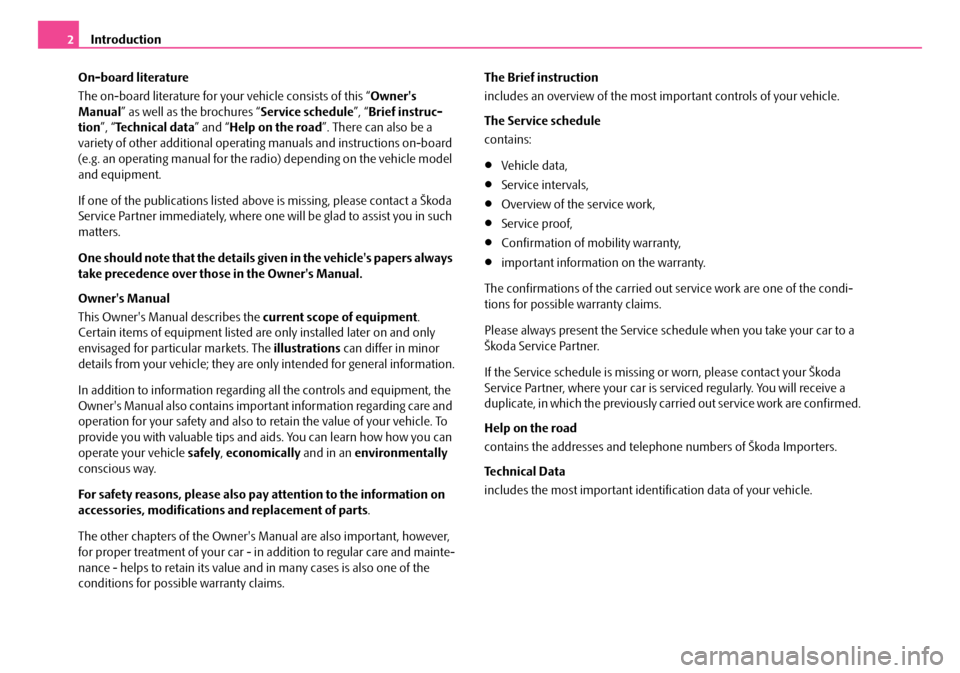 SKODA FABIA 2008 2.G / 5J Owners Manual 
Introduction2
On-board literature
The on-board literature for your vehicle consists of this “Owners 
Manual” as well as the brochures “Service schedule”, “Brief instruc-
tion”, “Techni