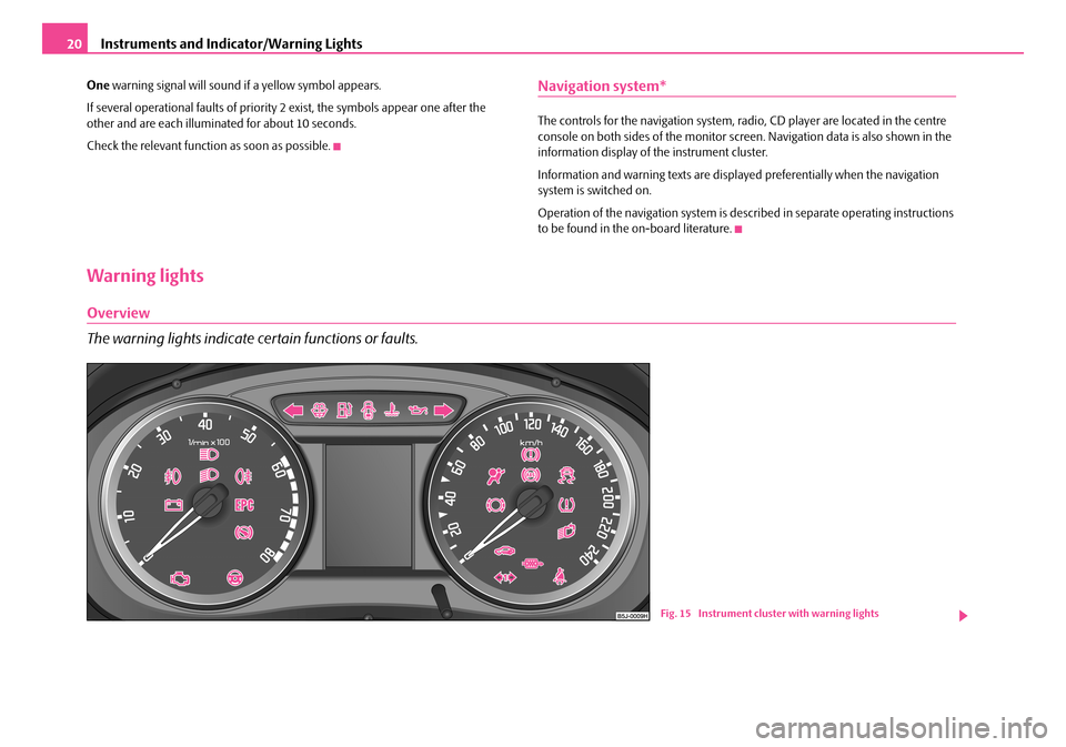 SKODA FABIA 2008 2.G / 5J Owners Guide 
Instruments and Indicator/Warning Lights20
One warning signal will sound if a yellow symbol appears.
If several operational faults of priority 2 exist, the symbols appear one after the other and are 