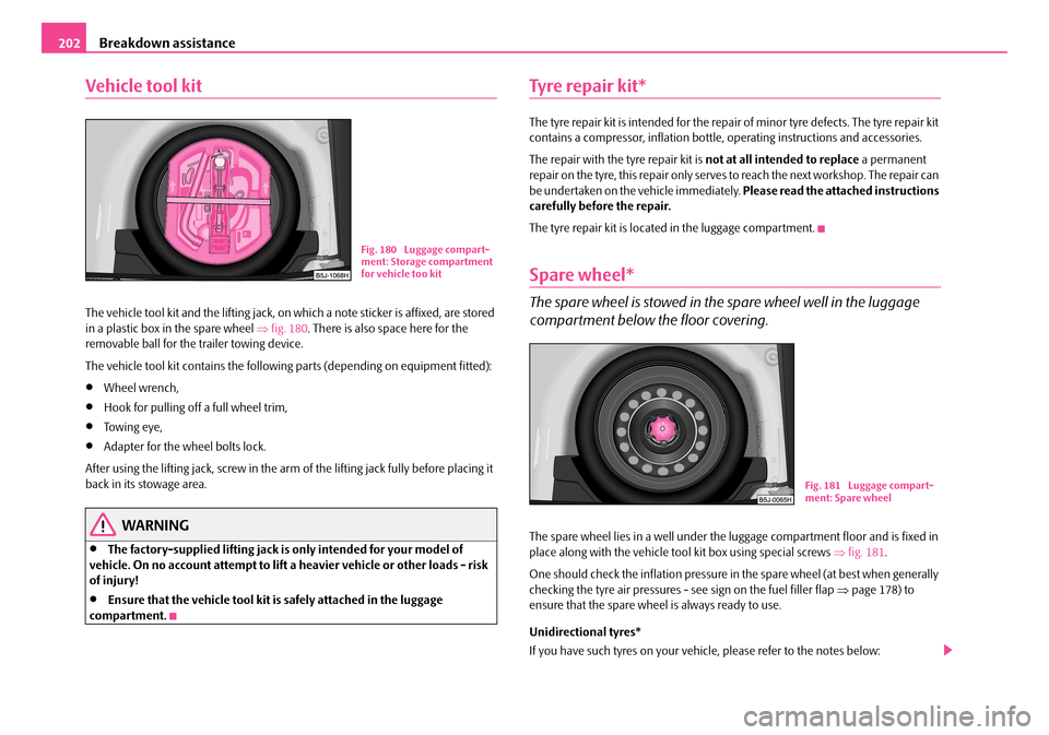 SKODA FABIA 2008 2.G / 5J User Guide 
Breakdown assistance202
Vehicle tool kit
The vehicle tool kit and the lifting jack, on which a note sticker is affixed, are stored in a plastic box in the spare wheel ⇒fig. 180. There is also space