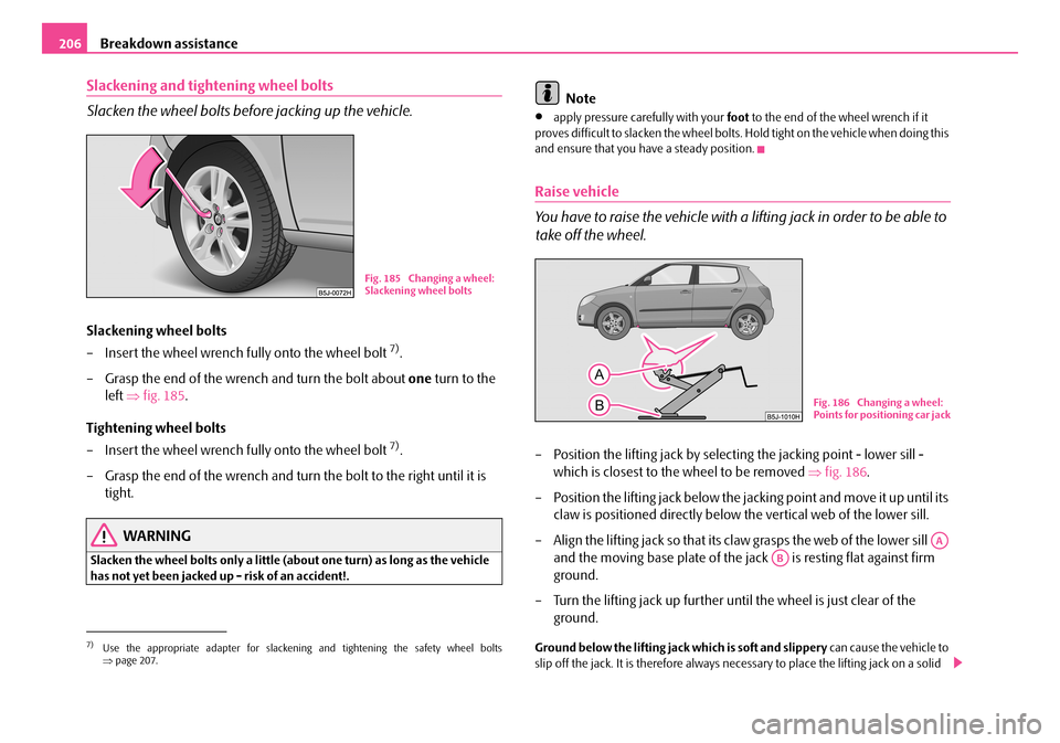 SKODA FABIA 2008 2.G / 5J Owners Manual 
Breakdown assistance206
Slackening and tightening wheel bolts
Slacken the wheel bolts before jacking up the vehicle.
Slackening wheel bolts
– Insert the wheel wrench fully onto the wheel bolt 7).
�