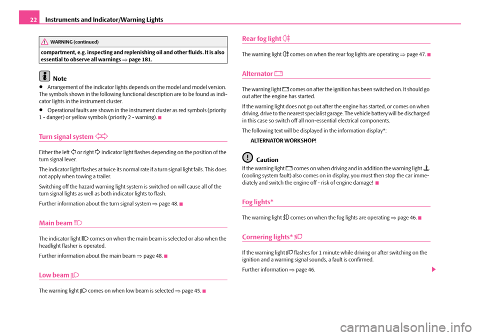 SKODA FABIA 2008 2.G / 5J Owners Manual 
Instruments and Indicator/Warning Lights22
compartment, e.g. inspecting and replenishing oil and other fluids. It is also essential to observe all warnings ⇒page 181.
Note
•Arrangement of the ind
