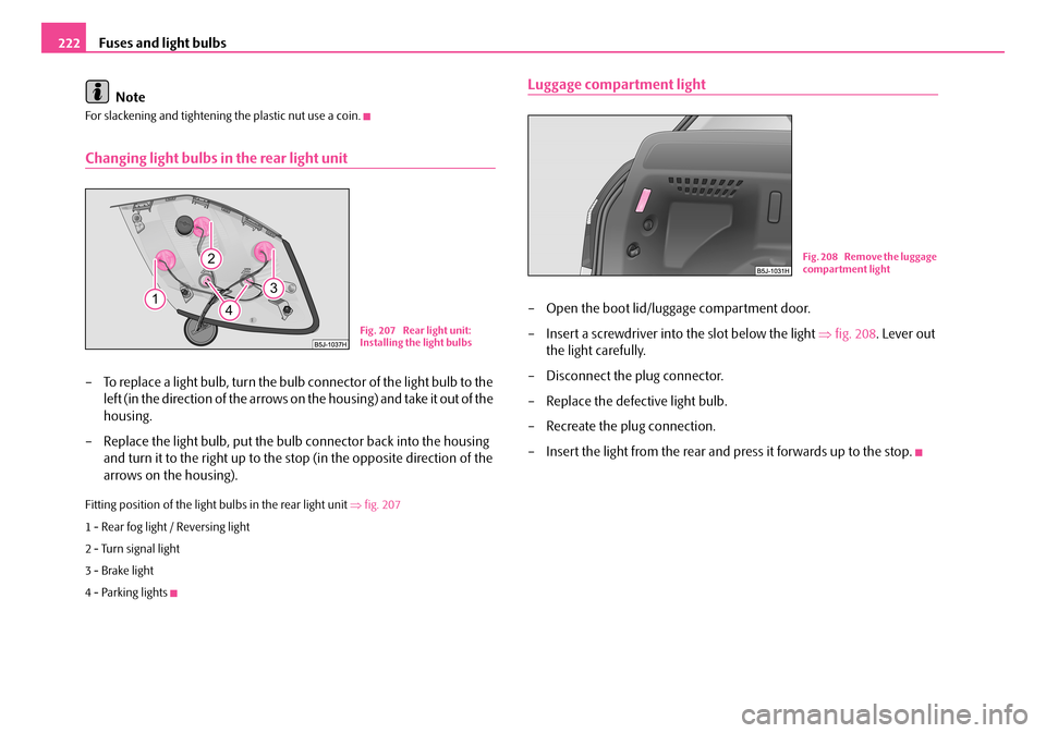 SKODA FABIA 2008 2.G / 5J Owners Manual 
Fuses and light bulbs222
Note
For slackening and tightening the plastic nut use a coin.
Changing light bulbs in the rear light unit
– To replace a light bulb, turn the bulb connector of the light b