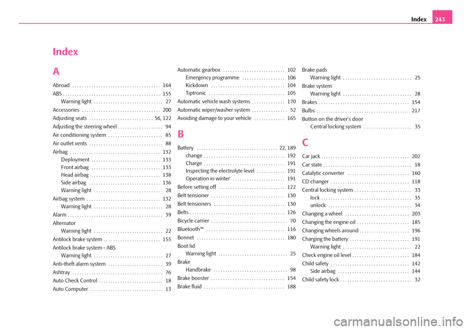SKODA FABIA 2008 2.G / 5J Owners Manual 
Index243
Index
A
Abroad  . . . . . . . . . . . . . . . . . . . . . . . . . . . . . . . . . . . . .  164
ABS . . . . . . . . . . . . . . . . . . . . . . . . . . . . . . . . . . . . . . . . .  155
Warn