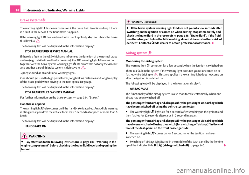 SKODA FABIA 2008 2.G / 5J Owners Manual 
Instruments and Indicator/Warning Lights28
Brake system 
The warning light  flashes or comes on if the brake fluid level is too low, if there is a fault in the ABS or if the handbrake is applie