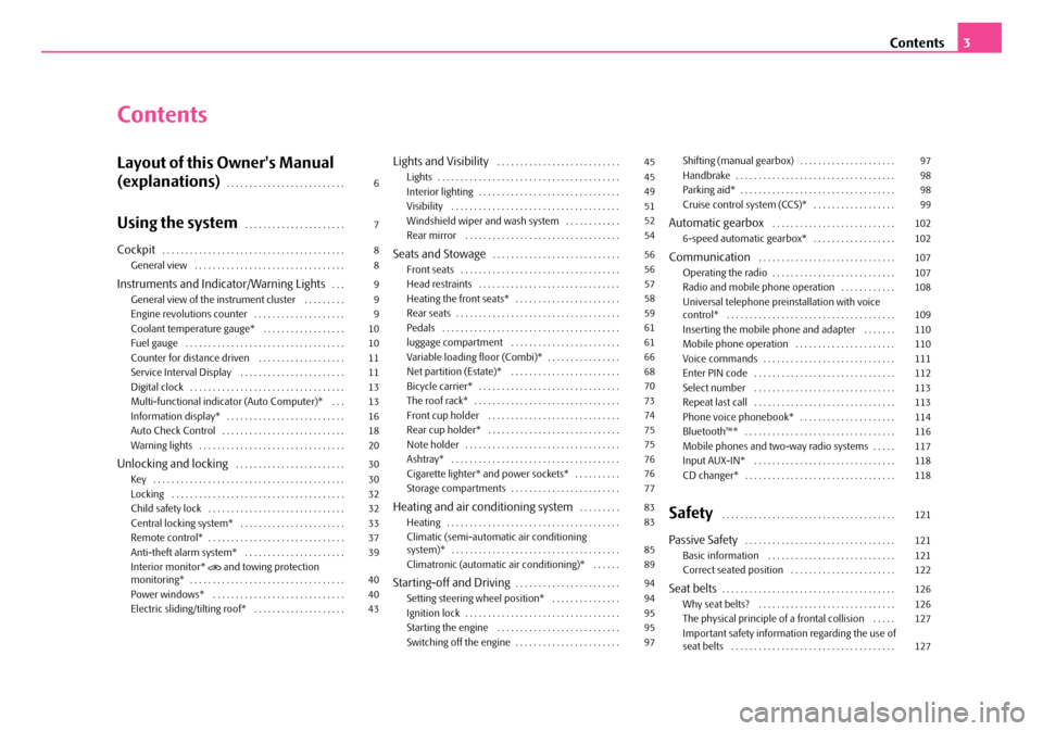 SKODA FABIA 2008 2.G / 5J Owners Manual
Contents3
Contents
Layout of this Owners Manual
(explanations). . . . . . . . . . . . . . . . . . . . . . . . . .
Using the system. . . . . . . . . . . . . . . . . . . . . .
Cockpit. . . . . . . SKODA FABIA 2008 2.G / 5J Owners Manual
Contents3
Contents
Layout of this Owners Manual
(explanations). . . . . . . . . . . . . . . . . . . . . . . . . .
Using the system. . . . . . . . . . . . . . . . . . . . . .
Cockpit. . . . . . .