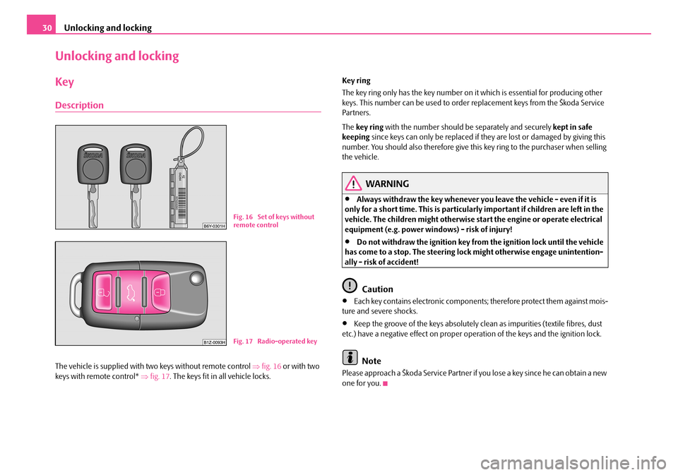 SKODA FABIA 2008 2.G / 5J Owners Manual 
Unlocking and locking30
Unlocking and locking
Key
Description
The vehicle is supplied with two keys without remote control ⇒fig. 16 or with two keys with remote control* ⇒fig. 17. The keys fit in