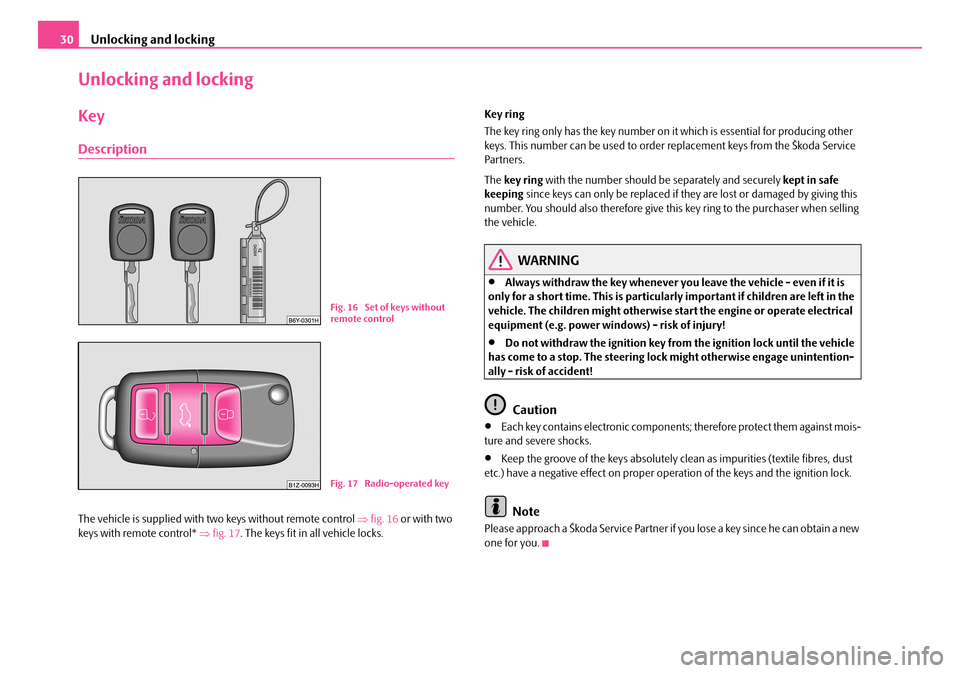 SKODA FABIA 2008 2.G / 5J Owners Guide
Unlocking and locking30
Unlocking and locking
Key
Description
The vehicle is supplied with two keys without remote control ⇒fig. 16 or with two keys with remote control* ⇒fig. 17. The keys fit in SKODA FABIA 2008 2.G / 5J Owners Guide
Unlocking and locking30
Unlocking and locking
Key
Description
The vehicle is supplied with two keys without remote control ⇒fig. 16 or with two keys with remote control* ⇒fig. 17. The keys fit in