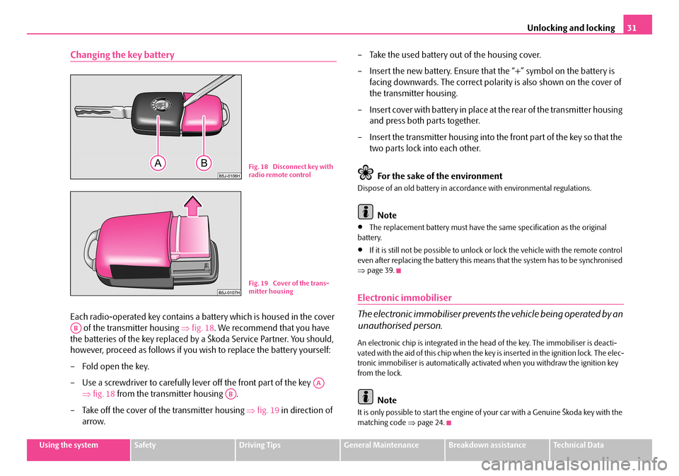 SKODA FABIA 2008 2.G / 5J Owners Guide 
Unlocking and locking31
Using the systemSafetyDriving TipsGeneral MaintenanceBreakdown assistanceTechnical Data
Changing the key battery
Each radio-operated key contains a battery which is housed in 