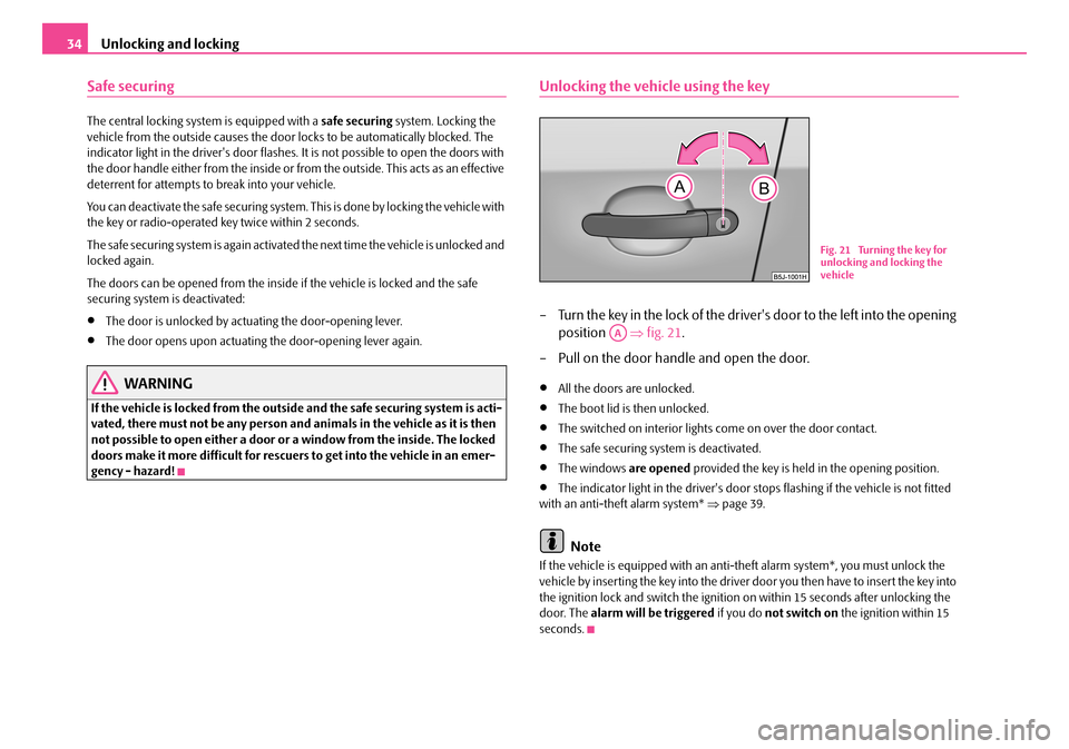 SKODA FABIA 2008 2.G / 5J Owners Guide
Unlocking and locking34
Safe securing
The central locking system is equipped with a safe securing system. Locking the vehicle from the outside causes the door locks to be automatically blocked. The i SKODA FABIA 2008 2.G / 5J Owners Guide
Unlocking and locking34
Safe securing
The central locking system is equipped with a safe securing system. Locking the vehicle from the outside causes the door locks to be automatically blocked. The i