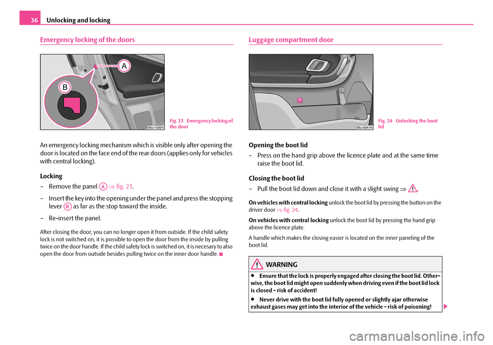SKODA FABIA 2008 2.G / 5J Owners Guide
Unlocking and locking36
Emergency locking of the doors
An emergency locking mechanism which is visible only after opening the
door is located on the face end of the rear doors (applies only for vehi SKODA FABIA 2008 2.G / 5J Owners Guide
Unlocking and locking36
Emergency locking of the doors
An emergency locking mechanism which is visible only after opening the
door is located on the face end of the rear doors (applies only for vehi