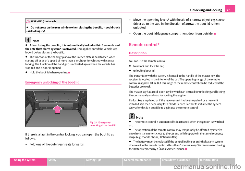 SKODA FABIA 2008 2.G / 5J Owners Manual 
Unlocking and locking37
Using the systemSafetyDriving TipsGeneral MaintenanceBreakdown assistanceTechnical Data
•Do not press on the rear window when closing the boot lid, it could crack - risk of 