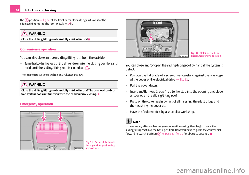 SKODA FABIA 2008 2.G / 5J Service Manual 
Unlocking and locking44
the  position ⇒fig. 30 at the front or rear for as long as it takes for the sliding/tilting roof to shut completely ⇒.
WARNING
Close the sliding/tilting roof carefully - r