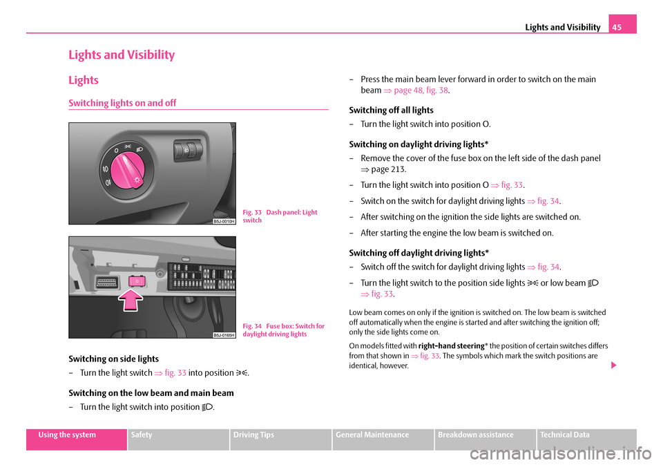 SKODA FABIA 2008 2.G / 5J Owners Manual 
Lights and Visibility45
Using the systemSafetyDriving TipsGeneral MaintenanceBreakdown assistanceTechnical Data
Lights and Visibility
Lights
Switching lights on and off
Switching on side lights
– T