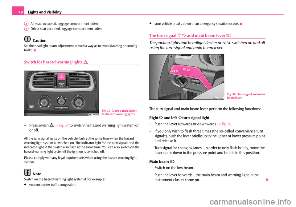 SKODA FABIA 2008 2.G / 5J User Guide 
Lights and Visibility48
All seats occupied, luggage compartment laden.
Driver seat occupied, luggage compartment laden.
Caution
Set the headlight beam adjustment in such a way as to avoid dazzling on
